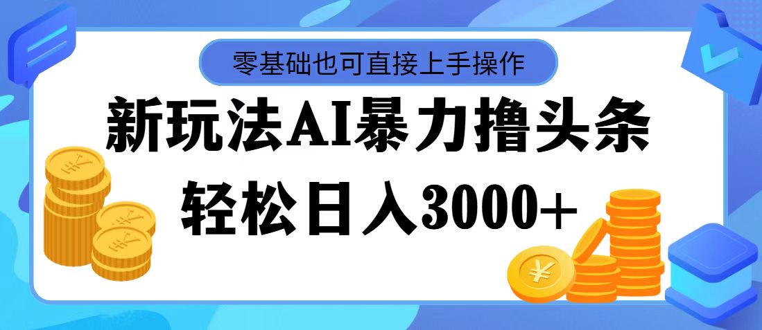 最新玩法AI暴力撸头条，零基础也可轻松日入3000+，当天起号，第二天见收益-失落博客