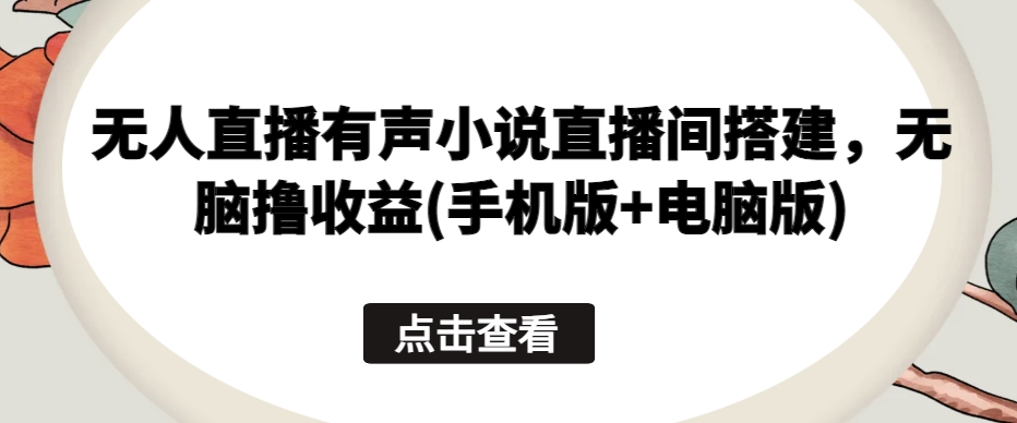 无人直播有声小说直播间搭建，无脑撸收益(手机版+电脑版)-失落博客