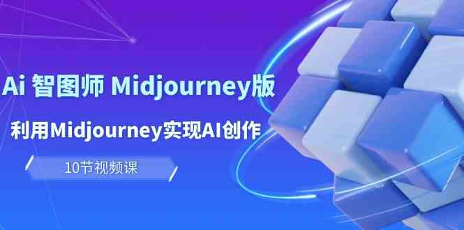 玩赚Ai智图师 Midjourney版：利用Midjourney实现AI创作及变现（10节课）-失落博客