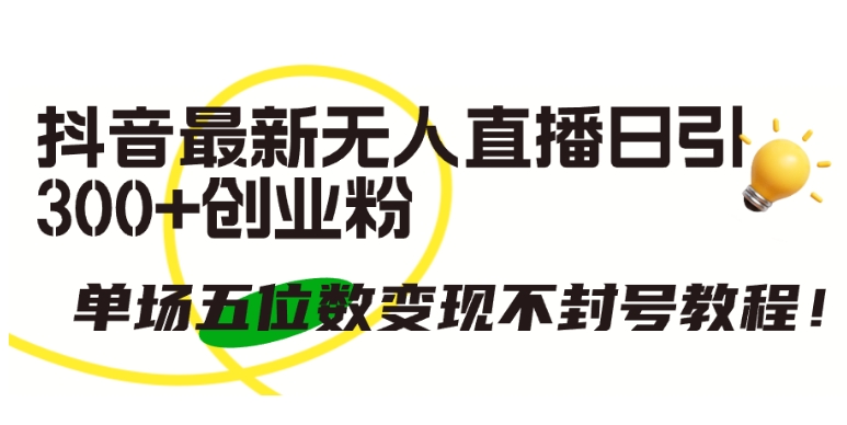 抖音最新无人直播日引300+创业粉，单场五位数变现不封号教程-失落博客