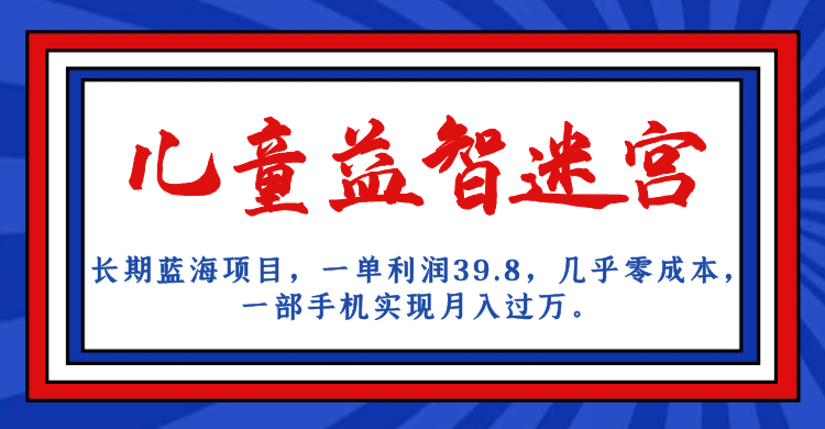 长期蓝海项目 儿童益智迷宫 一单利润39.8 几乎零成本 一部手机实现月入过万-失落博客