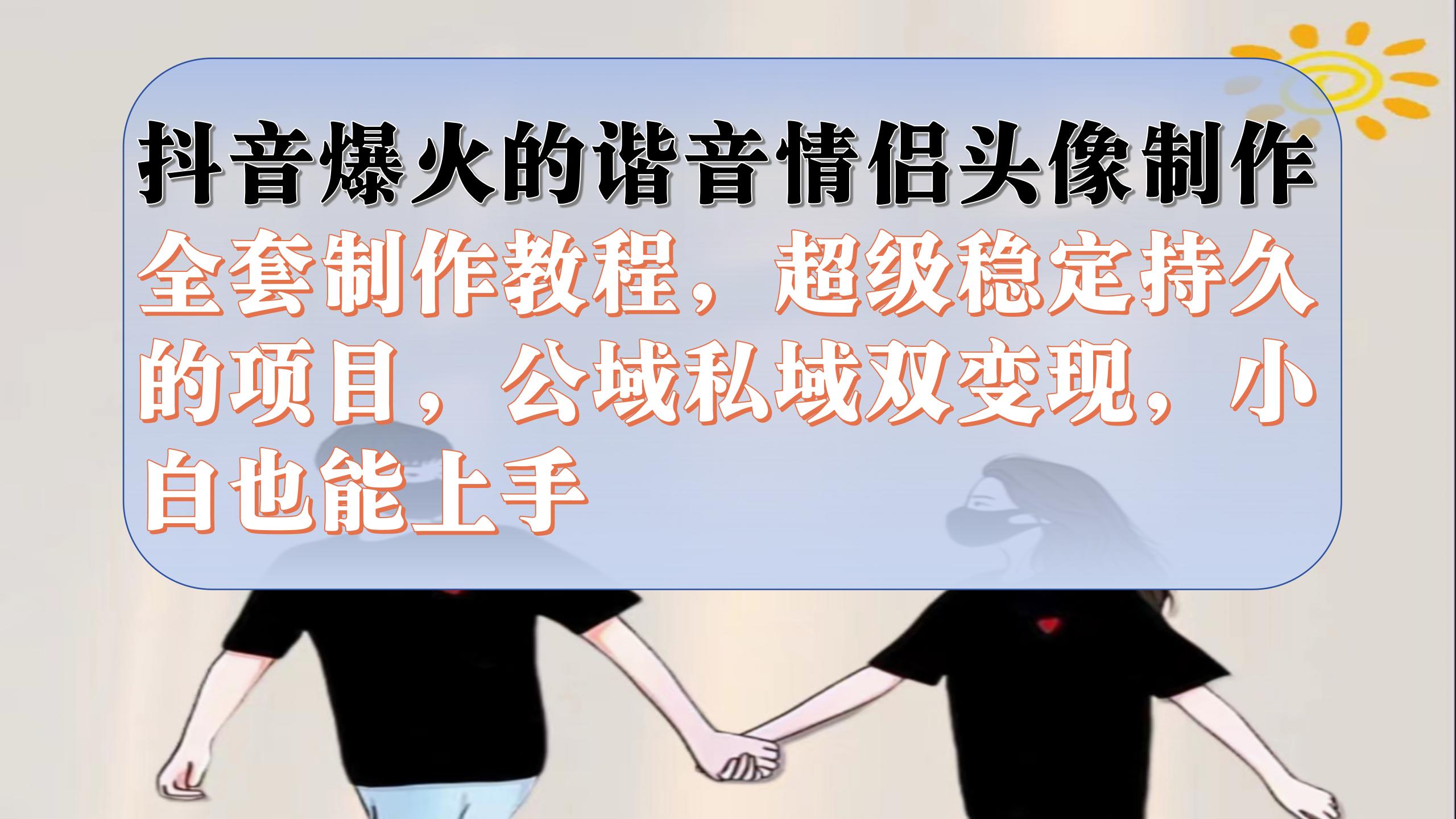 抖音爆火的谐音情侣头像制作全套制作教程，超级稳定持久，公域私域双变现-失落博客