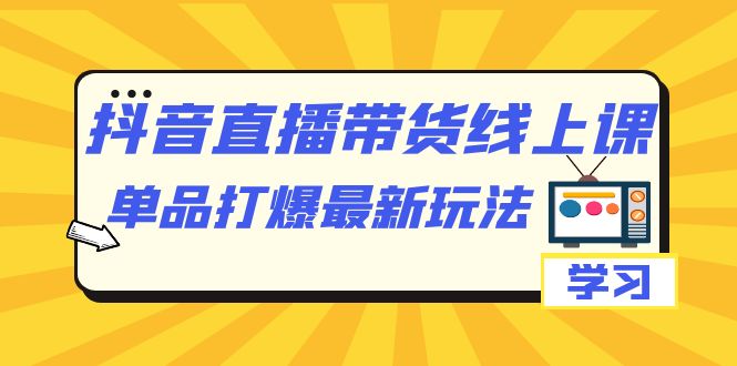 抖音·直播带货线上课，单品打爆最新玩法（12节课）-失落博客