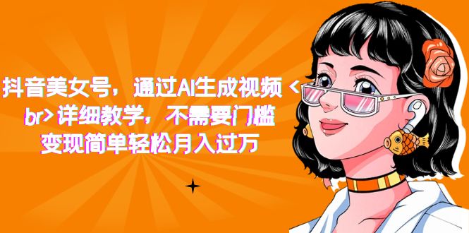抖音美女号，通过AI生成视频，详细教学，不需要门槛，变现简单轻松月入过万-失落博客