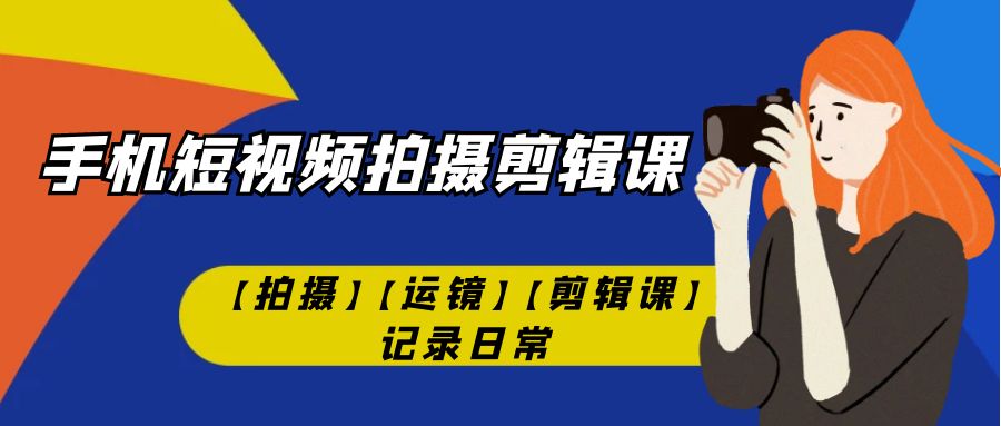 手机短视频-拍摄剪辑课【拍摄】【运镜】【剪辑课】记录日常！-失落博客