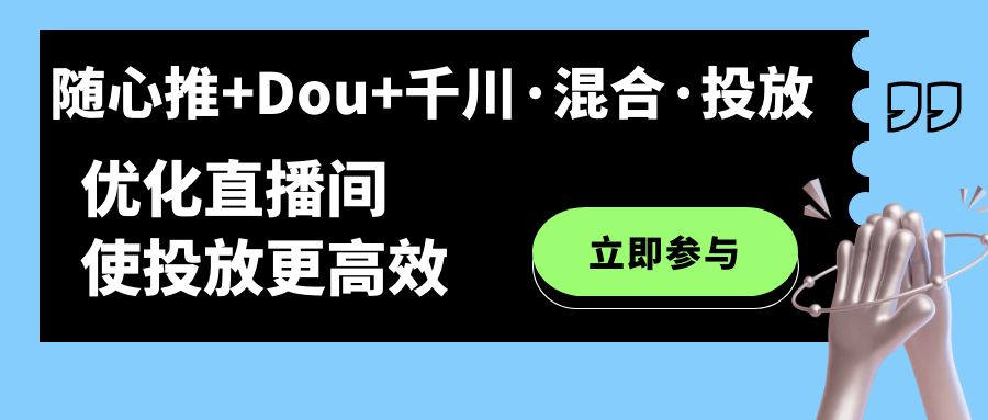 随心推+Dou+千川·混合·投放新玩法，优化直播间使投放更高效-失落博客
