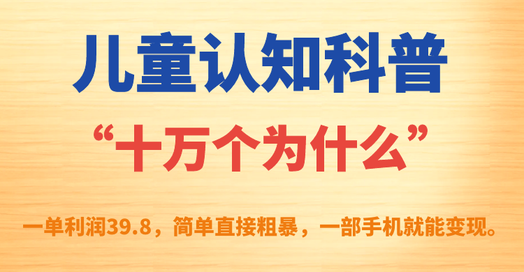 儿童认知科普“十万个为什么”一单利润39.8，简单粗暴，一部手机就能变现-失落博客
