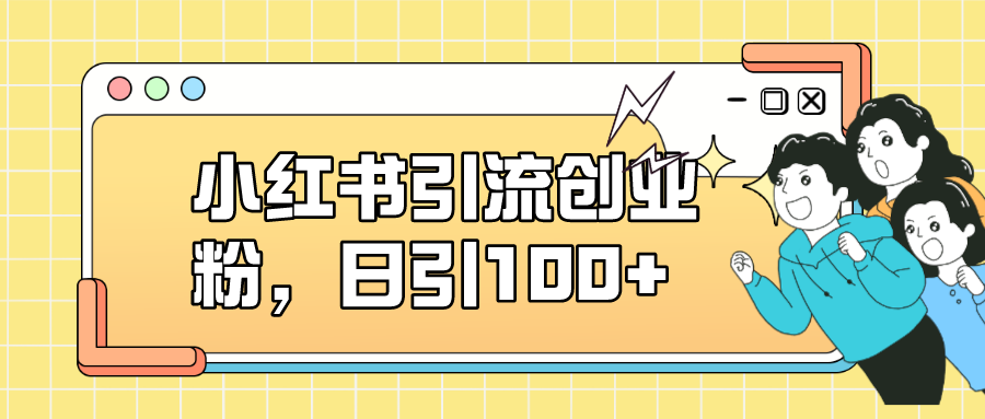 小红书引流创业粉，日引100+，小白可上手，可矩阵操作-失落博客