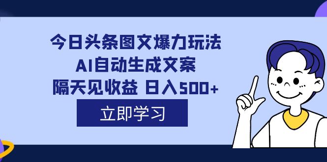 外面收费1980的今日头条图文爆力玩法,AI自动生成文案，隔天见收益 日入500+-失落博客