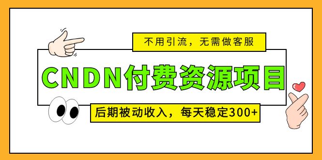 CNDN付费资源项目，不用引流，无需做客服，后期被动收入，每天稳定300+-失落博客