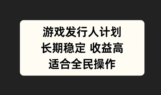 游戏发行人计划，长期稳定，适合全民操作【揭秘】-失落博客