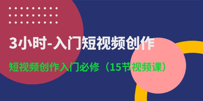 3小时入门短视频创作：短视频创作入门必修（15节视频课）-失落博客