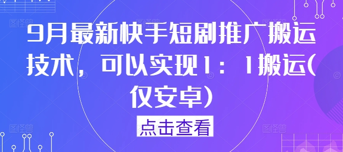 9月最新快手短剧推广搬运技术，可以实现1：1搬运(仅安卓)-失落博客