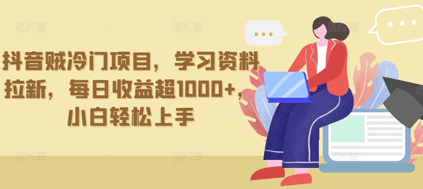 抖音贼冷门项目，学习资料拉新，每日收益超1000+，小白轻松上手-失落博客