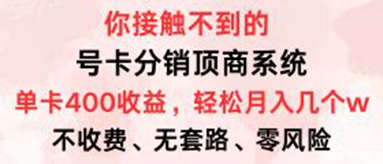 （12820期）号卡分销顶商系统，单卡400+收益。0门槛免费领，月入几W超轻松！-失落博客