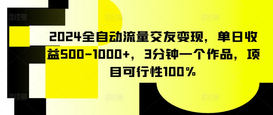 2024全自动流量交友变现，单日收益500-1000+，3分钟一个作品，项目可行性100%-失落博客