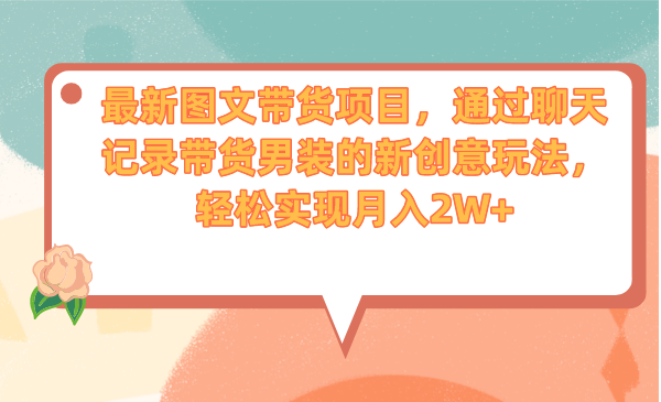 最新图文带货项目，通过聊天记录带货男装的新创意玩法，轻松实现月入2W+-失落博客