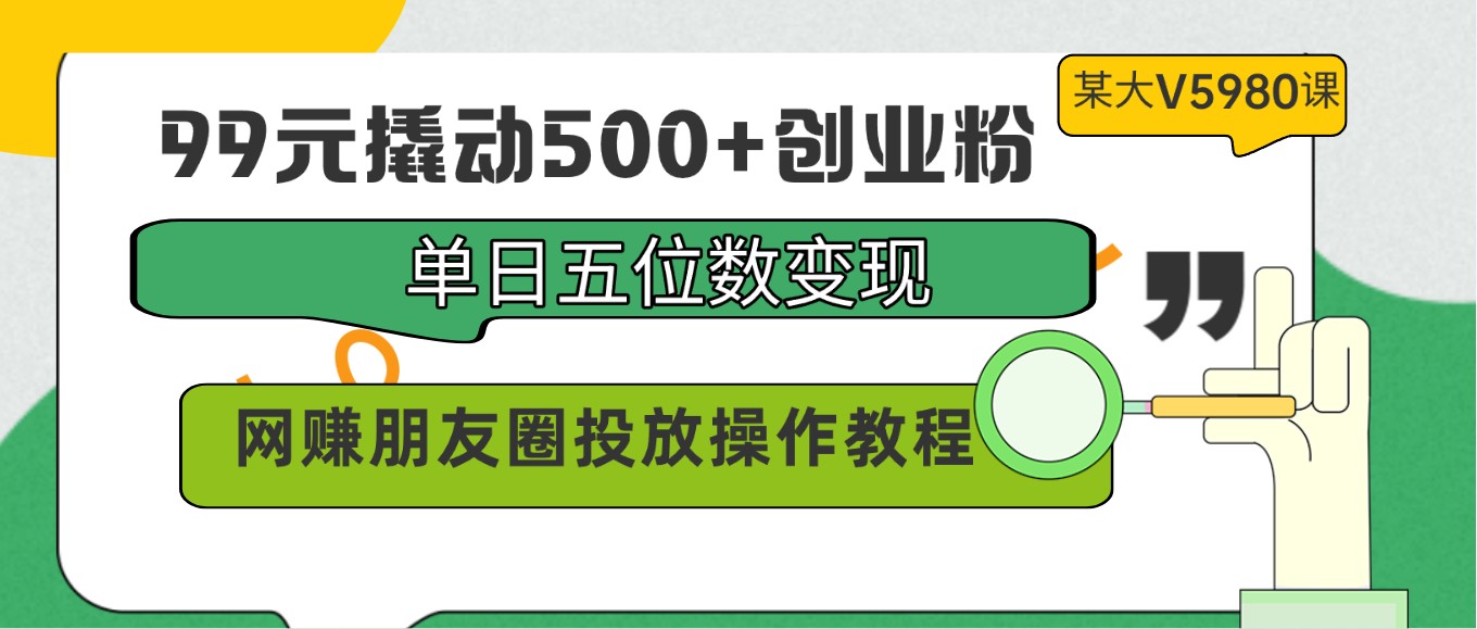 99元撬动500+创业粉，单日五位数变现，网赚朋友圈投放操作教程价值5980！-失落博客