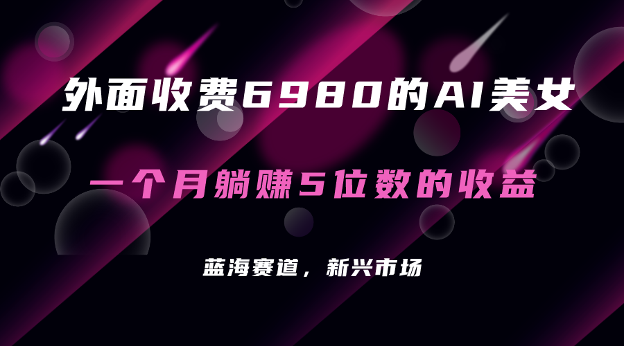 外面收费6980的AI美女项目！每月躺赚5位数收益（教程+素材+工具）-失落博客