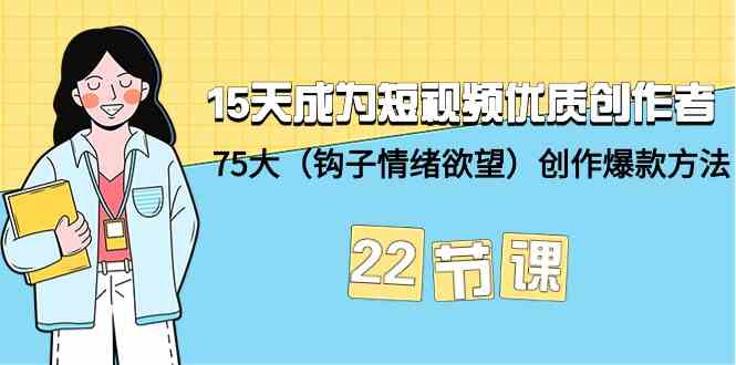 15天成为短视频优质创作者+75大（钩子情绪欲望）创作爆款方法-22节课-失落博客