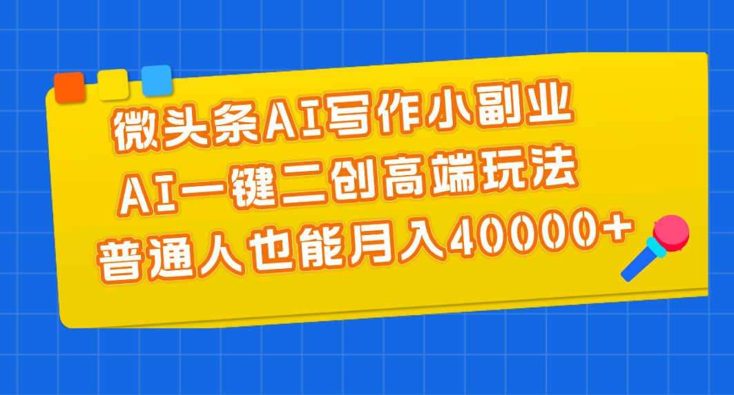 微头条AI写作小副业，AI一键二创高端玩法 普通人也能月入40000+-失落博客