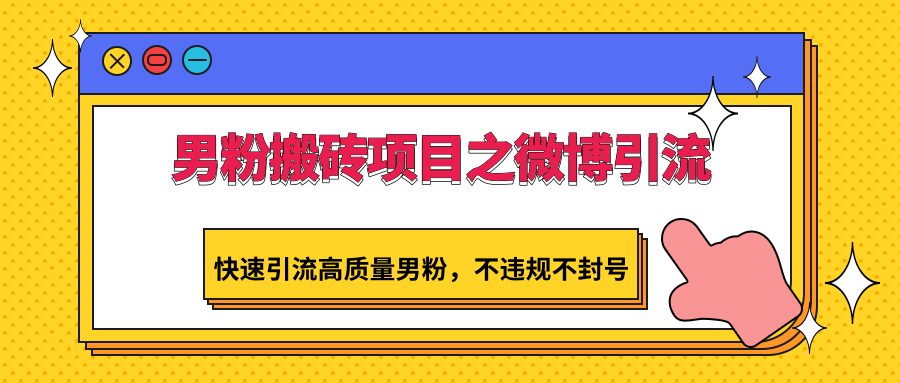 男粉搬砖项目之微博引流，快速引流高质量男粉，不违规不封号-失落博客