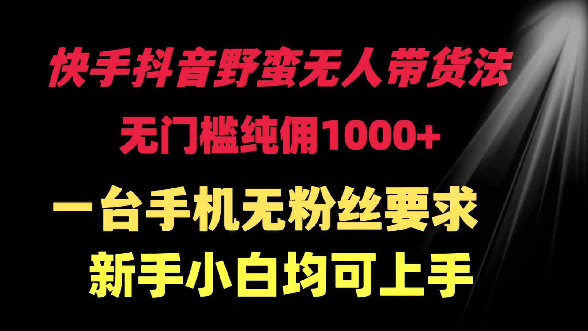 （9552期）快手抖音野蛮无人带货法 无门槛纯佣1000+ 一台手机无粉丝要求新手小白…-失落博客