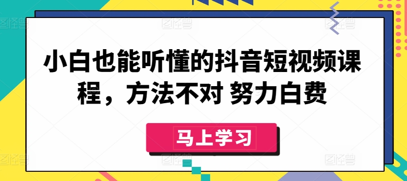 小白也能听懂的抖音短视频课程，方法不对 努力白费-失落博客