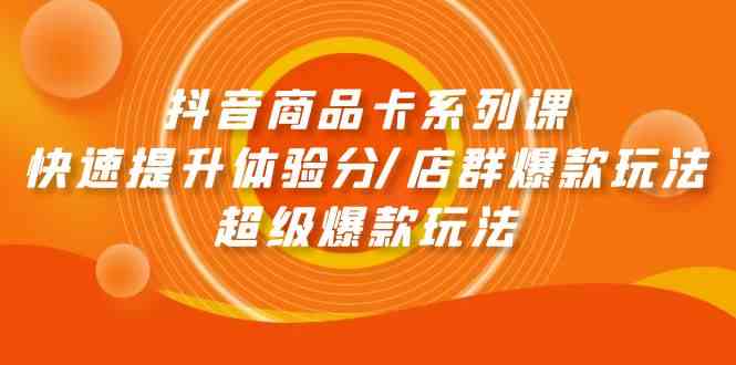 （9988期）抖音商品卡系列课：快速提升体验分/店群爆款玩法/超级爆款玩法-失落博客