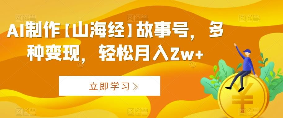 AI制作【山海经】故事号，多种变现，轻松月入2w+【揭秘】-失落博客