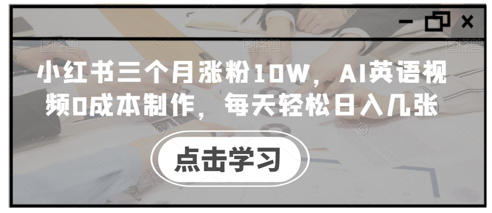 小红书三个月涨粉10W，AI英语视频0成本制作，每天轻松日入几张【揭秘】-失落博客