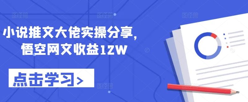 小说推文大佬实操分享，悟空网文收益12W-失落博客