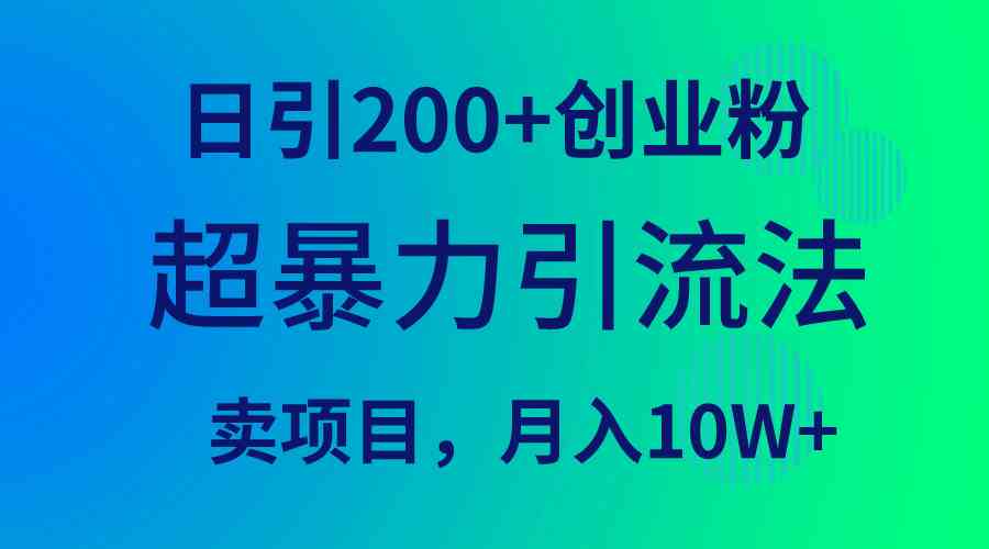 （9654期）超暴力引流法，日引200+创业粉，卖项目月入10W+-失落博客
