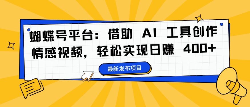 蝴蝶号平台：借助 AI 工具创作情感视频，轻松实现日赚 400+【揭秘】-失落博客