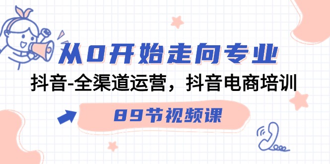 从0开始走向专业，抖音全渠道运营，抖音电商培训（90节视频课）-失落博客