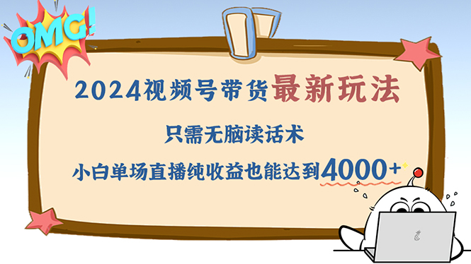 （12837期）2024视频号最新玩法，只需无脑读话术，小白单场直播纯收益也能达到4000+-失落博客