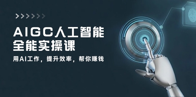 AIGC人工智能全能实操课：用AI工作，提升效率，帮你赚钱（33节课）-失落博客