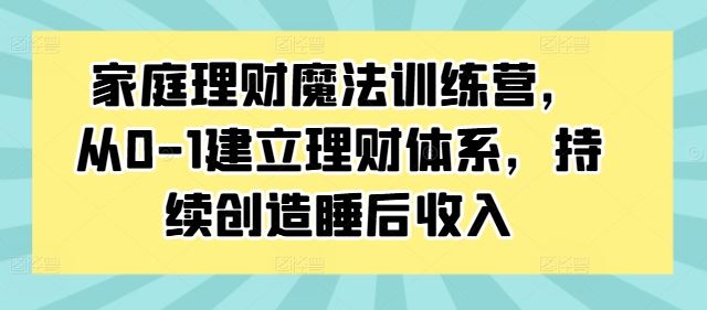家庭理财魔法训练营，从0-1建立理财体系，持续创造睡后收入-失落博客