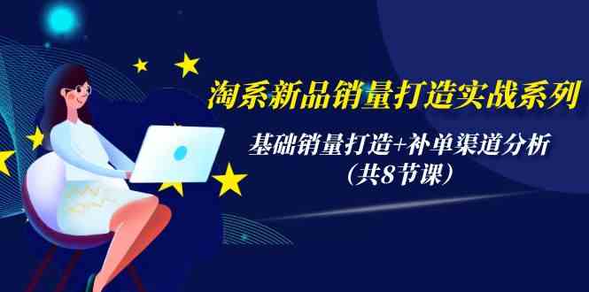 （9962期）淘系新品销量打造实战系列，基础销量打造+补单渠道分析（共8节课）-失落博客