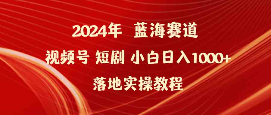 （9634期）2024年蓝海赛道视频号短剧 小白日入1000+落地实操教程-失落博客