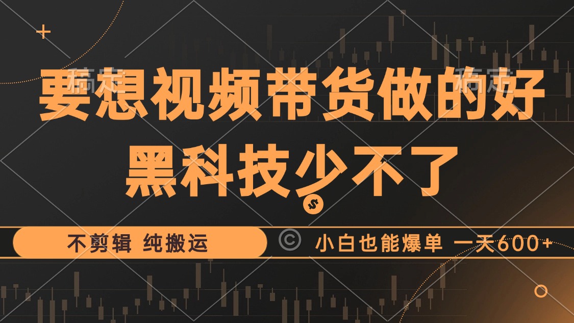（12868期）抖音视频带货最暴力玩法，利用黑科技 不剪辑 纯搬运，小白也能爆单，单…-失落博客