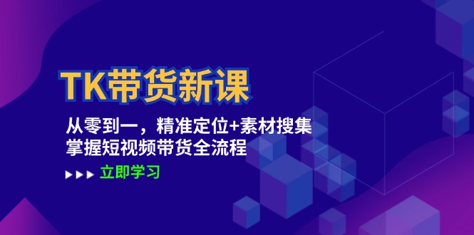 TK带货新课：从零到一，精准定位+素材搜集 掌握短视频带货全流程-失落博客