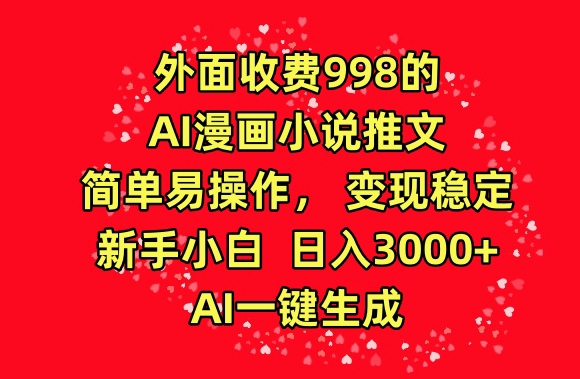 外面收费998的AI漫画小说推文，简单易操作，变现稳定，新手小白日入3000+，AI一键生成-失落博客