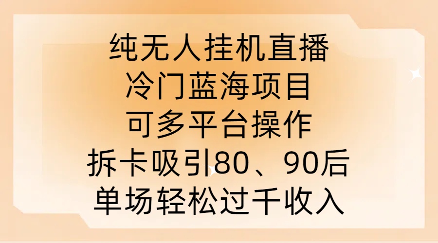 纯无人挂JI直播，冷门蓝海项目，可多平台操作，拆卡吸引80、90后，单场轻松过千收入【揭秘】-失落博客