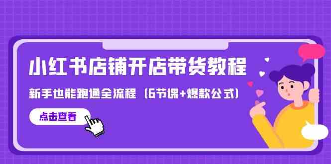 （9883期）最新小红书店铺开店带货教程，新手也能跑通全流程（6节课+爆款公式）-失落博客