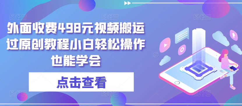 外面收费498元视频搬运过原创教程小白轻松操作也能学会-失落博客