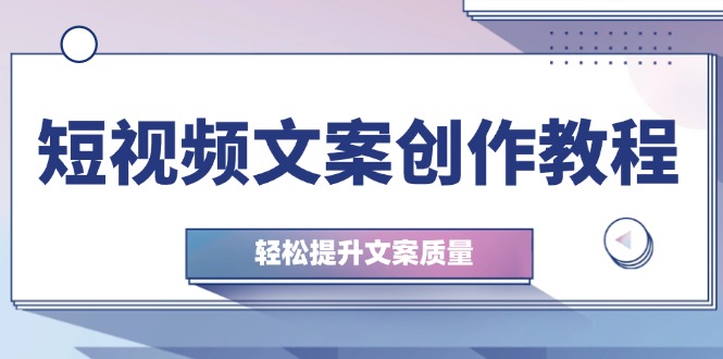 （12900期）短视频文案创作教程：从钉子思维到实操结构整改，轻松提升文案质量-失落博客