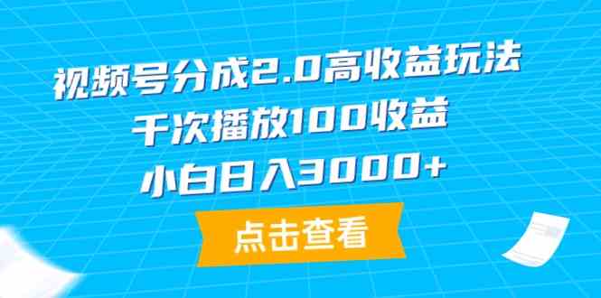 （9716期）视频号分成2.0高收益玩法，千次播放100收益，小白日入3000+-失落博客