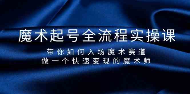 （9564期）魔术起号全流程实操课，带你如何入场魔术赛道，做一个快速变现的魔术师-失落博客