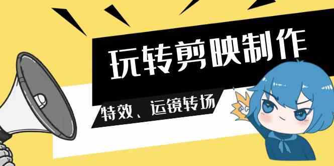 （9411期）玩转 剪映制作，特效、运镜转场（113节视频）-失落博客